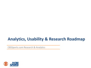 Analytics, Usability & Research Roadmap
CBSSports.com Research & Analytics
 