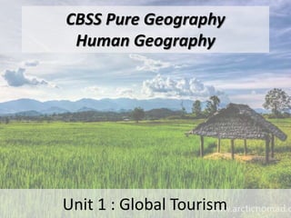 CBSS Pure Geography
Human Geography
Unit 1 : Global Tourism
 