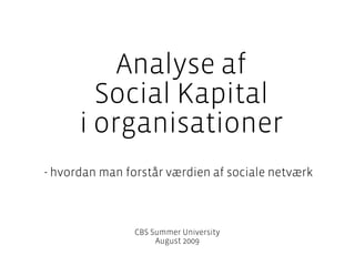 Analyse af
        Social Kapital
      i organisationer
- hvordan man forstår værdien af sociale netværk



                CBS Summer University
                     August 2009
 