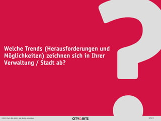 2013 City & Bits GmbH - alle Rechte vorbehalten Seite 11
Welche Trends (Herausforderungen und
Möglichkeiten) zeichnen sich in Ihrer
Verwaltung / Stadt ab?
 