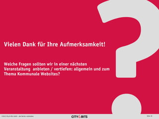 2013 City & Bits GmbH - alle Rechte vorbehalten Seite 18
Vielen Dank für Ihre Aufmerksamkeit!
Welche Fragen sollten wir in einer nächsten
Veranstaltung anbieten / vertiefen: allgemein und zum
Thema Kommunale Websites?
 