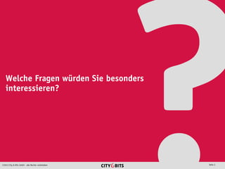 2013 City & Bits GmbH - alle Rechte vorbehalten Seite 2
Welche Fragen würden Sie besonders
interessieren?
 