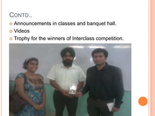 CONTD..
 Announcements in classes and banquet hall.
 Videos

 Trophy for the winners of Interclass competition.
 