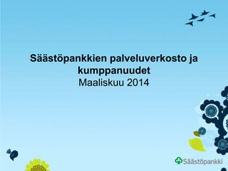 Säästöpankkien palveluverkosto ja
kumppanuudet
Maaliskuu 2014
 