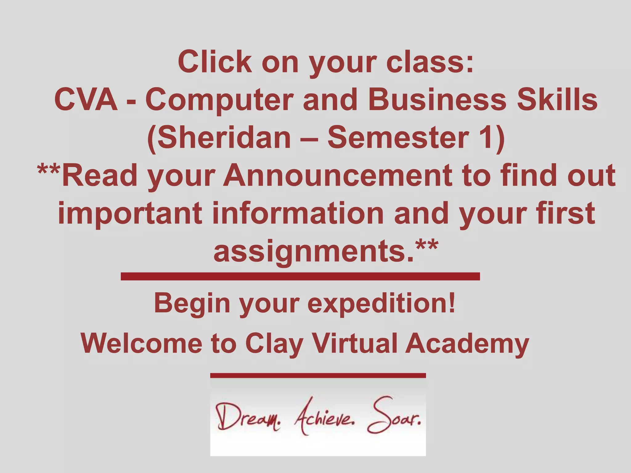 Click on your class:
CVA - Computer and Business Skills
(Sheridan – Semester 1)
**Read your Announcement to find out
important information and your first
assignments.**
Begin your expedition!
Welcome to Clay Virtual Academy
 