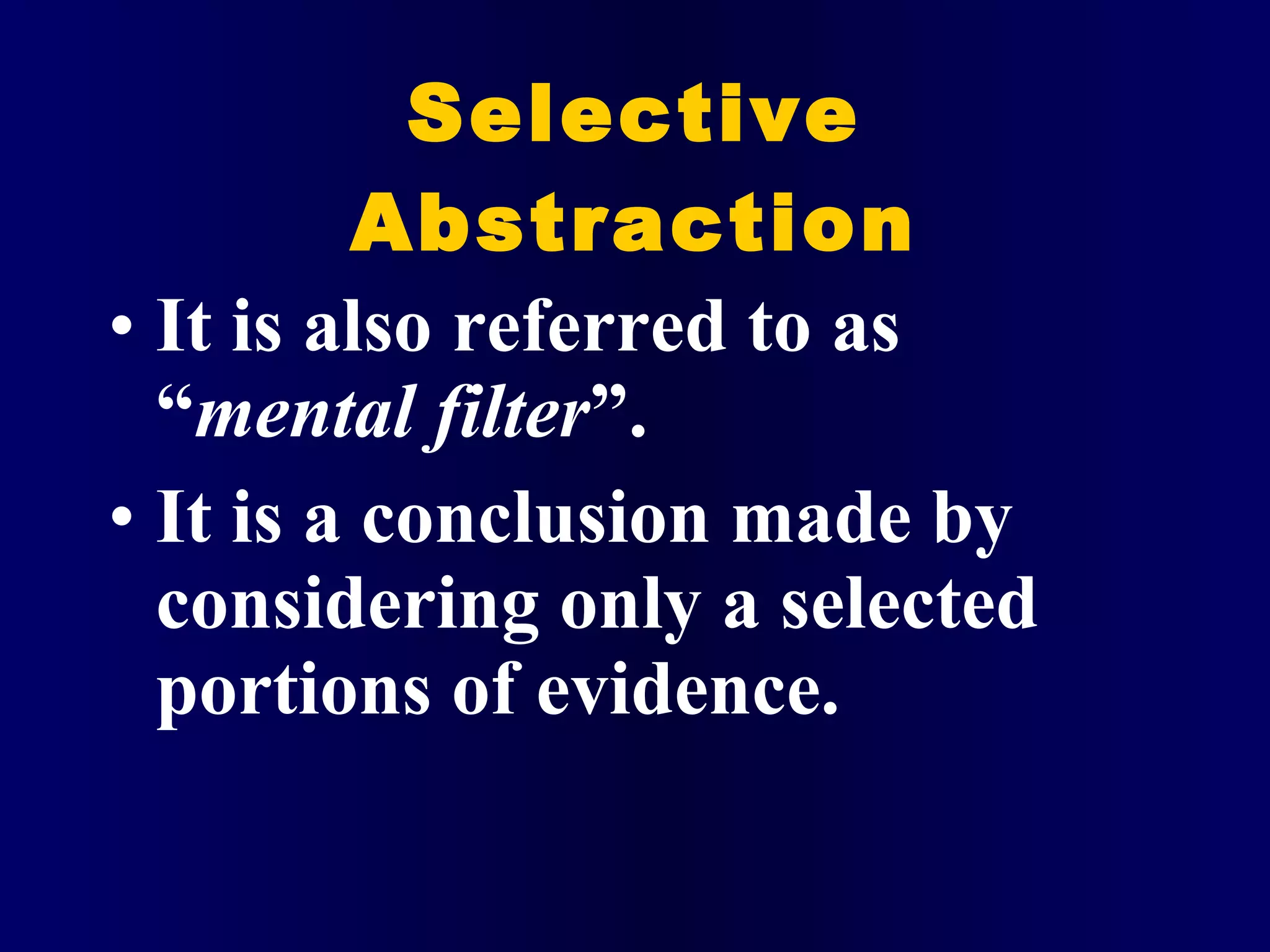 Selective Abstraction It is also referred to as “ mental filter ”. It is a conclusion made by considering only a selected portions of evidence. 