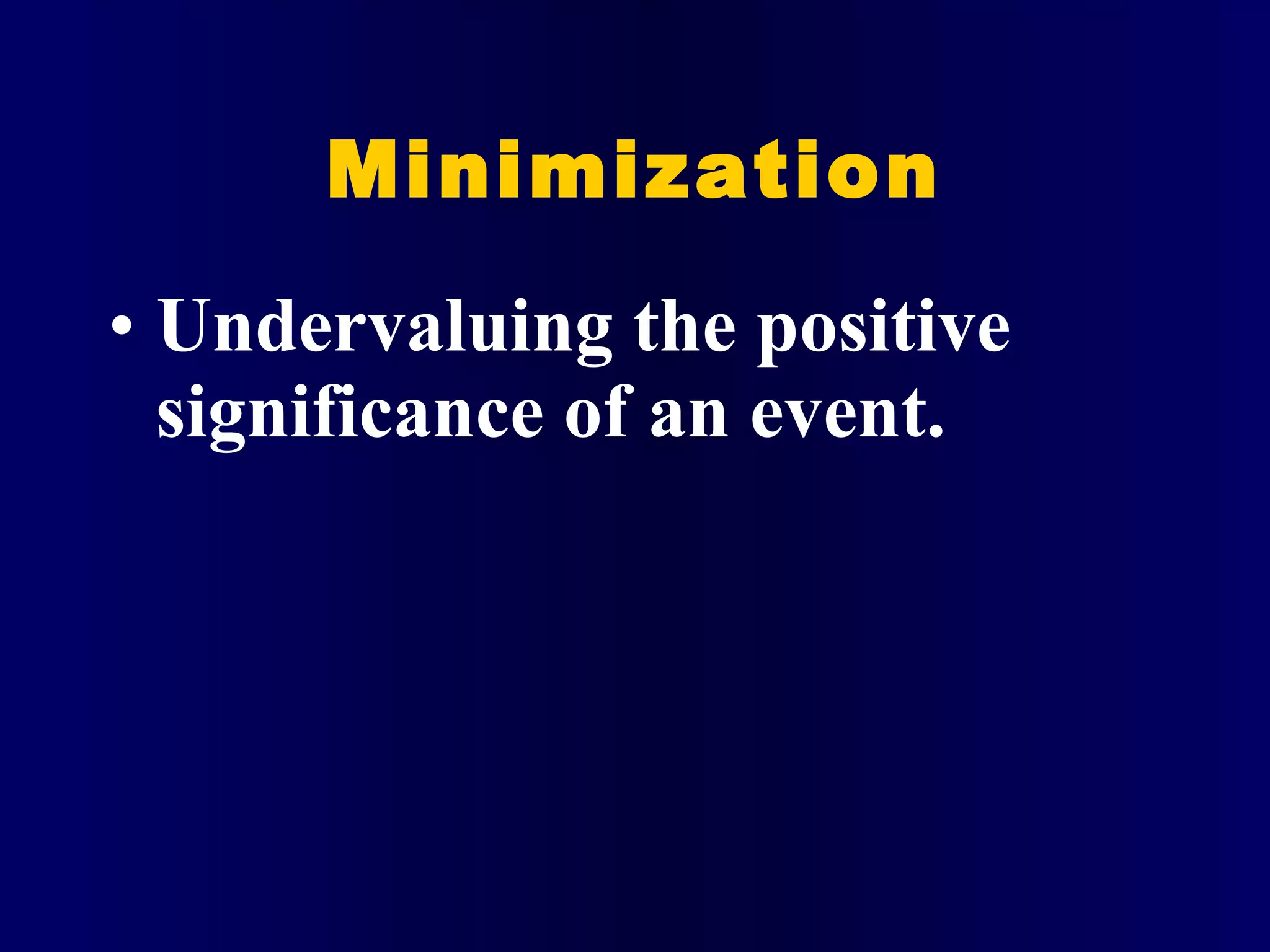 Minimization Undervaluing the positive significance of an event. 