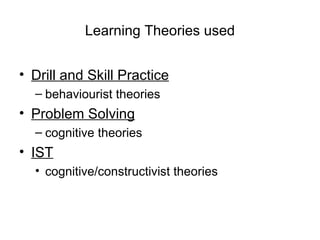Learning Theories used Drill and Skill Practice behaviourist theories Problem Solving cognitive theories IST cognitive/constructivist theories 