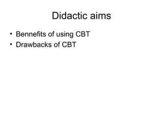 Didactic aims Bennefits of using CBT Drawbacks of CBT 