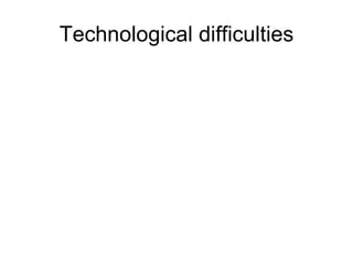 Technological difficulties 