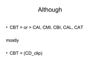 Although CBT = or > CAI, CMI, CBI, CAL, CAT mostly CBT = (CD_clip) 