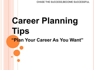 Career Planning
Tips
“Plan Your Career As You Want”
CHASE THE SUCCESS,BECOME SUCCESSFUL
 