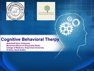 Cognitive Behavioral Therpy
Abdullatiff Sami Al-Rashed
Movement Block 4.4 (Psychiatry Week)
College of Medicine, King Faisal University
Al-Ahsa, Saudi Arabia
 