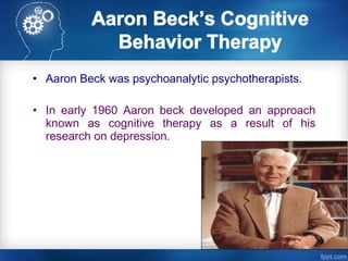 • Aaron Beck was psychoanalytic psychotherapists.
• In early 1960 Aaron beck developed an approach
known as cognitive ther...