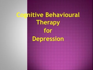 Cognitive Behavioural
Therapy
for
Depression
 