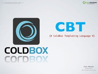 CBT{# ColdBox Templating Language #}
Luis Majano  
@lmajano
@ortussolutions
{{ ortussolutions.com }}
 