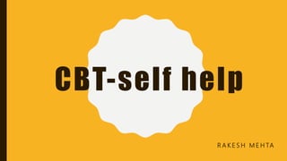 CBT-self help
R A K E S H M E H TA
 