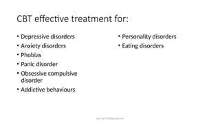ara.roy1710@gmail.com
CBT effective treatment for:
• Depressive disorders
• Anxiety disorders
• Phobias
• Panic disorder
• Obsessive compulsive
disorder
• Addictive behaviours
• Personality disorders
• Eating disorders
 