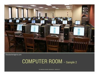 ©avalachenigeria.com
BY SIMEON AYOADE ADEDOKUN - FEMTECH IT
COMPUTER ROOM – Sample 2
 