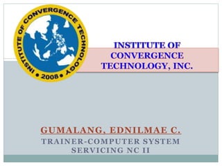 GUMALANG, EDNILMAE C.
TRAINER-COMPUTER SYSTEM
SERVICING NC II
 