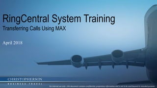RingCentral System Training
Transferring Calls Using MAX
April 2018
For internal use only—this document contains confidential, proprietary information and is not to be used beyond its intended purpose.
 