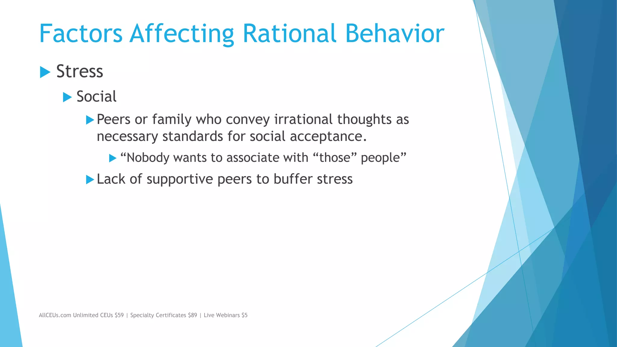 Factors Affecting Rational Behavior
 Stress
 Social
Peers or family who convey irrational thoughts as
necessary standards for social acceptance.
 “Nobody wants to associate with “those” people”
Lack of supportive peers to buffer stress
AllCEUs.com Unlimited CEUs $59 | Specialty Certificates $89 | Live Webinars $5
 