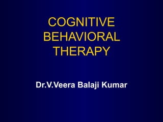 COGNITIVE
BEHAVIORAL
THERAPY
Dr.V.Veera Balaji Kumar

 