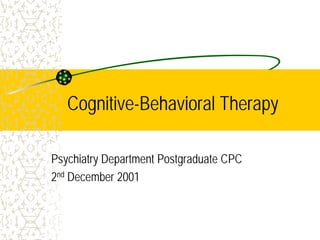 Cognitive-Behavioral Therapy
Psychiatry Department Postgraduate CPC
2nd December 2001
 