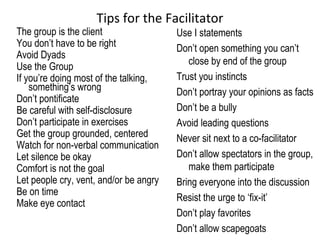 Tips for the Facilitator
The group is the client
You don’t have to be right
Avoid Dyads
Use the Group
If you’re doing most...