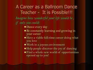 A Career as a Ballroom Dance Teacher -  It is Possible!!! ,[object Object],[object Object],[object Object],[object Object],[object Object],[object Object],[object Object],[object Object]
