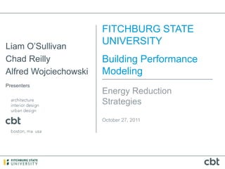 FITCHBURG STATE
Liam O’Sullivan
                       UNIVERSITY
Chad Reilly            Building Performance
Alfred Wojciechowski   Modeling
Presenters
                       Energy Reduction
                       Strategies
                       October 27, 2011
 