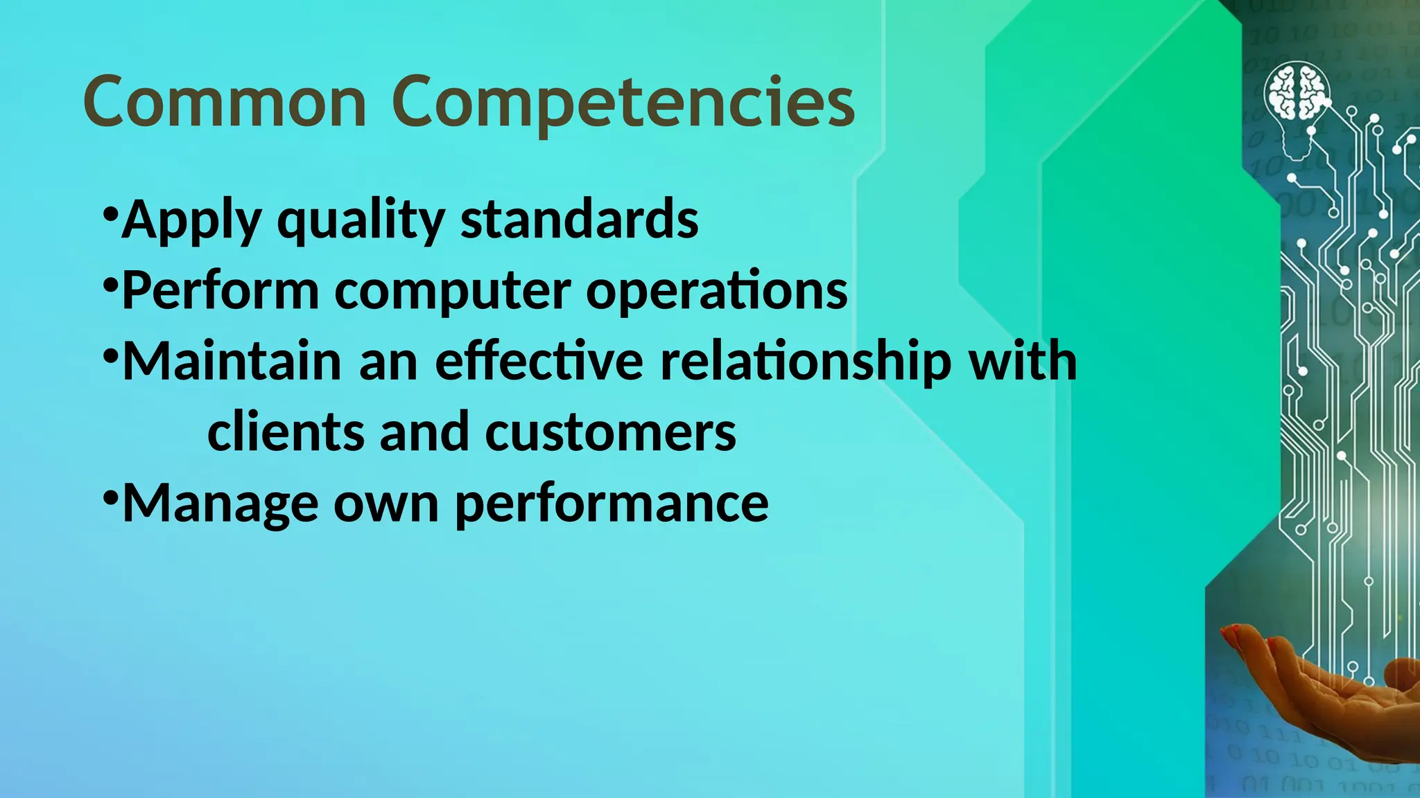 Common Competencies
•Apply quality standards
•Perform computer operations
•Maintain an effective relationship with
clients and customers
•Manage own performance
 