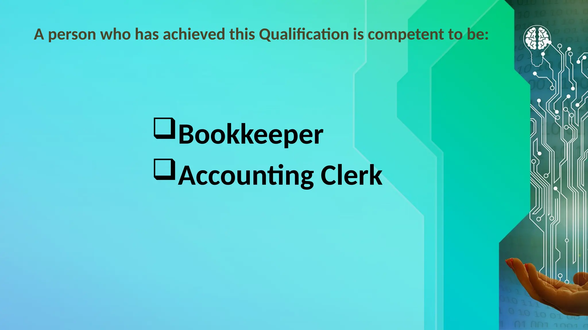 A person who has achieved this Qualification is competent to be:
Bookkeeper
Accounting Clerk
 