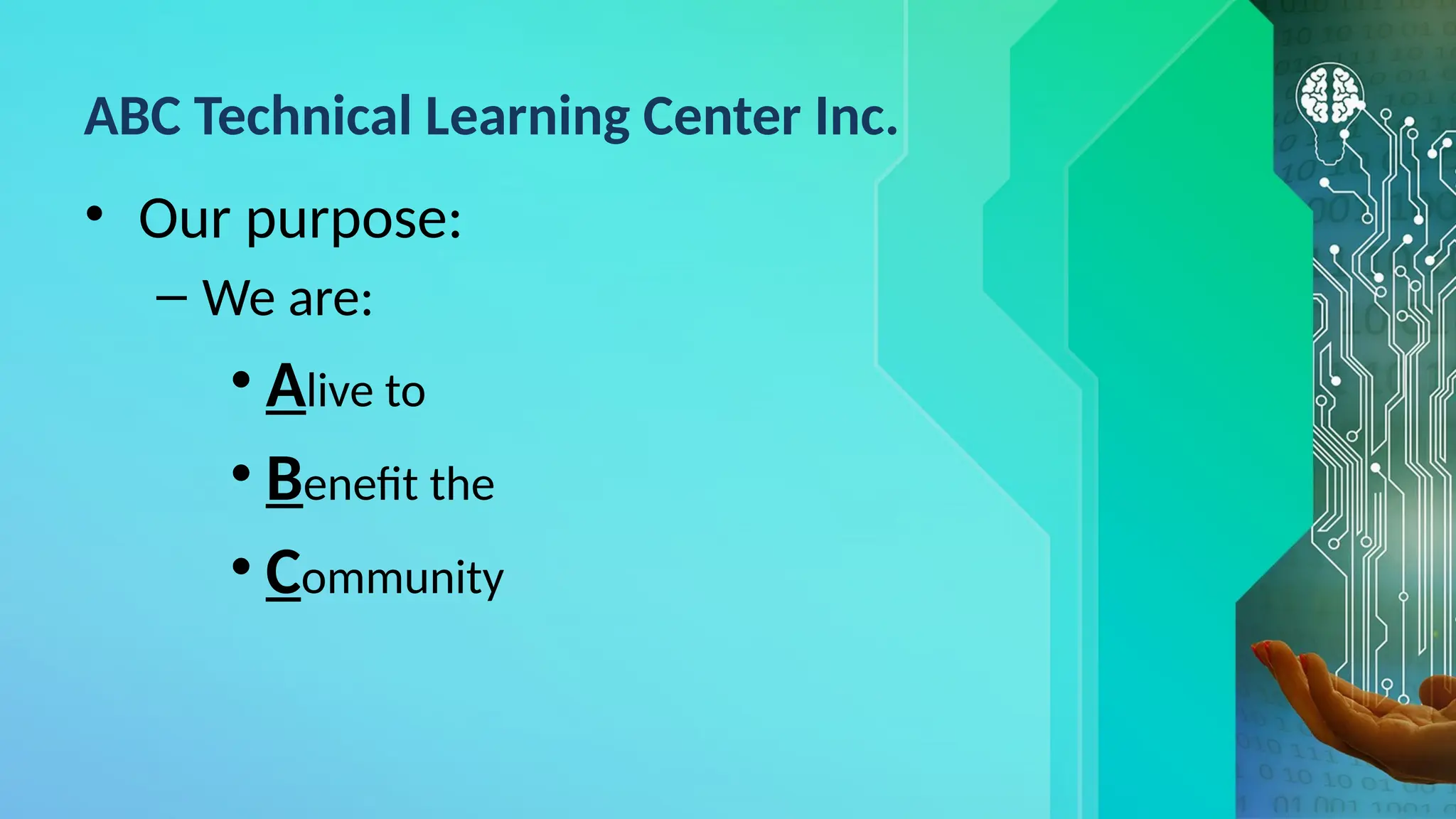 ABC Technical Learning Center Inc.
• Our purpose:
– We are:
• Alive to
• Benefit the
• Community
 