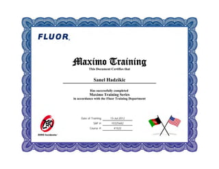 Date of Training:
SAP #:
Course #:
13-Jul-2012
10325682
41522
Maximo Training
This Document Certifies that
Sanel Hadzikic
Has successfully completed
Maximo Training Series
in accordance with the Fluor Training Department
 