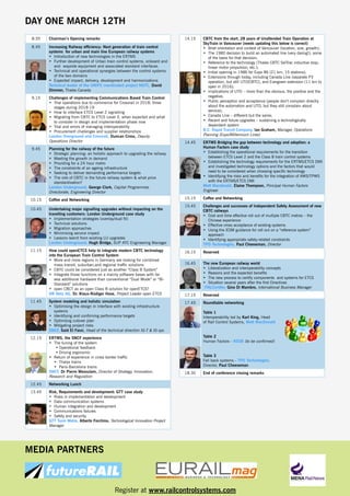 DAY ONE MARCH 12TH
8:35

Chairman’s Opening remarks

8.45

Increasing Railway efficiency: Next generation of train control
systems for urban and main line European railway systems
•	 Introduction of new technologies in the ERTMS
•	 Further development of Urban train control systems, onboard and
and wayside equipment and associated standard interfaces.
•	 Technical and operational synergies between the control systems
of the two domains
•	 Expected impact, delivery, development and harmonizations
Technical leader of the UNIFE coordinated project NGTC, David
Dimmer, Thales Canada

9.15

Challenges of implementing Communications Based Train Control
•	 Trial operations due to commence for Crossrail in 2018; three
stages during 2018-19
•	 How to interface ETCS Level 2 signalling
•	 Migrating from CBTC to ETCS Level 3, when expected and what
to consider in design and implementation phase now
•	 Trial and errors of managing interoperability
•	 Procurement challenges and supplier relationships
London Overground and Crossrail, Duncan Cross, Deputy
Operations Director

9.45

Planning for the railway of the future
•	 Strategic planning: an holistic approach to upgrading the railway
•	 Meeting the growth in demand
•	 Providing for a 24 hour metro
•	 The constraints of an ageing infrastructure
•	 Seeking to deliver demanding performance targets
•	 The role of CBTC in the future railway system & what price
standardisation?
London Underground, George Clark, Capital Programmes
Directorate, Engineering Director

10.15

14.15

14.45

ERTMS Bridging the gap between technology and adoption: a
Human Factors case study
•	 Establishing the operational requirements for the transition
between ETCS Level 2 and the Class B train control systems
•	 Establishing the technology requirements for the ERTMS/ETCS DMI
and investigated technology options and the factors that would
need to be considered when choosing specific technology
•	 Identifying the risks and benefits for the integration of AWS/TPWS
with the ERTMS/ETCS DMI
Mott Macdonald, Elaine Thompson, Principal Human Factors
Engineer

15.15

Coffee and Networking

CBTC from the start, 28 years of Unattended Train Operation at
SkyTrain in Vancouver (needs updating this below is correct)
•	 Brief orientation and context of Vancouver (location, size, growth);
•	 The 1980 decision to build an automated line (very daring!); some
of the basis for that decision;
•	 Reference to the technology (Thales CBTC SelTrac inductive loop;
linear motor propulsion, etc.);
•	 Initial opening in 1986 for Expo 86 (21 km, 15 stations);
•	 Extensions through today, including Canada Line (separate P3
operation, but still UTO/CBTC), and Evergreen extension (11 km to
open in 2016);
•	 Implications of UTO – more than the obvious; the positive and the
negative;
•	 Public perception and acceptance (people don’t complain directly
about the automation and UTO, but they still complain about
service);
•	 Canada Line – different but the same;
•	 Recent and future upgrades – sustaining a technologically
dependent system
B.C. Rapid Transit Company, Ian Graham, Manager, Operations
Planning (Expo/Millennium Lines)

Coffee and Networking

15.45

Challenges and successes of Independent Safety Assessment of new
CBTC railways
•	 Cost and time effective roll out of multiple CBTC metros – the
Chinese experience
•	 Effective cross acceptance of existing systems
•	 Using the iESM guidance for roll out on a “reference system”
approach
•	 Identifying appropriate safety-related constraints
TPD Technologies, Paul Cheeseman, Director

10.45

Undertaking major signalling upgrades without impacting on the
travelling customers: London Underground case study
•	 Implementation strategies (overlay/dual fit)
•	 Technical solutions
•	 Migration approaches
•	 Minimising service impact
•	 Lessons learnt from existing LU upgrades
London Underground, Hugh Bridge, SUP ATC Engineering Manager

11.15

How could openETCS help to integrate modern CBTC technology
into the European Train Control System
•	 More and more regions in Germany are looking for combined
mass transit, suburban,and regional traffic solutions
•	 CBTC could be considered just as another “Class B System”
•	 Integrate those functions on a mainly software bases with far
less additional hardware than conventional “Dual Mode” or “BiStandard” solutions
•	 open CBCT as an open Class B solution for openETCS?
DB Netz AG, Dr. Klaus-Rüdiger Hase, Project Leader open ETCS

16.15

Reserved

16.45

The new European railway world
•	 Liberalization and interoperability concepts
•	 Reasons and the expected benefits
•	 The new process to certify components and systems for ETCS
•	 Situation several years after the first Directives
ITALCertifer, Gino Di Mambro, International Business Manager

17.15

Reserved

System modeling and holistic simulation
•	 Optimising the design in interface with existing infrastructure
systems
•	 Identifying and confirming performance targets
•	 Optimisng cutover plan
•	 Mitigating project risks
SNCF, Said El Fassi, Head of the technical direction IG-T & IG-sys

17.45

Roundtable networking

11.45

12.15

ERTMS, the SNCF experience
•	 The tuning of the system
•	Operational feedback
•	Driving ergonomic
•	 Return of experience in cross border traffic
•	 Thalys trains
•	 Paris-Barcelona trains
SNCF, Dr Pierre Messulam, Director of Strategy, Innovation,
Research and Regulation

12.45

Table 2
Human Factors - RSSB (to be confirmed)
Table 3
Fall back systems - TPD Technologies,
Director, Paul Cheeseman
18.30

End of conference closing remarks

Networking Lunch

13.45

Table 1
Interoperability led by Karl King, Head
of Rail Control Systems, Mott MacDonald

Risk, Requirements and development: GTT case study
•	 Risks in implementation and development
•	 	 ata communication systems
D
•	 Human integration and development
•	 	Communications failures
•	 	 afety and security
S
GTT Turin Metro, Alberto Forchino, Technological Innovation Project
Manager

MEDIA PARTNERS

Register at www.railcontrolsystems.com

 