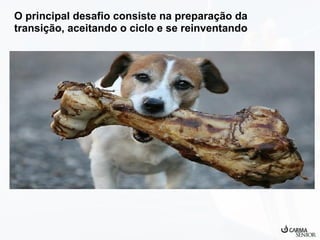 O principal desafio consiste na preparação da
transição, aceitando o ciclo e se reinventando

 