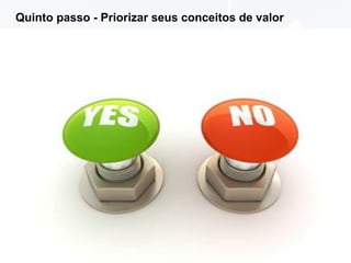 Quinto passo - Priorizar seus conceitos de valor

 