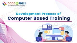 Development Process of
Computer Based Training
 