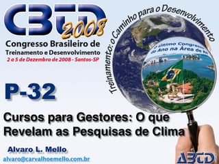 P-32
Cursos para Gestores: O que
Revelam as Pesquisas de Clima
 Alvaro L. Mello
alvaro@carvalhoemello.com.br
 