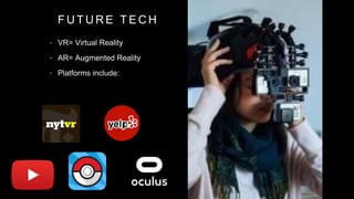 F U T U R E T E C H
• VR= Virtual Reality
• AR= Augmented Reality
• Platforms include:
 