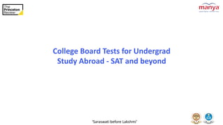 ‘Saraswati before Lakshmi’
College Board Tests for Undergrad
Study Abroad - SAT and beyond
 