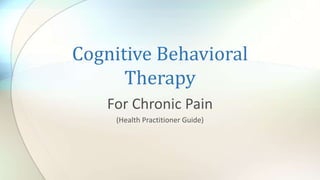 Cognitive Behavioral
Therapy
For Chronic Pain
(Health Practitioner Guide)
 