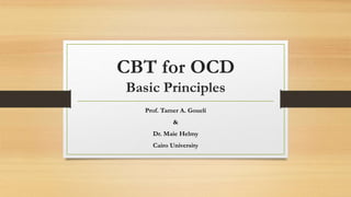 CBT for OCD
Basic Principles
Prof. Tamer A. Goueli
&
Dr. Maie Helmy
Cairo University
 