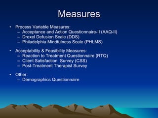 Measures <ul><li>Process Variable Measures:  </li></ul><ul><ul><li>Acceptance and Action Questionnaire-II (AAQ-II)  </li><...