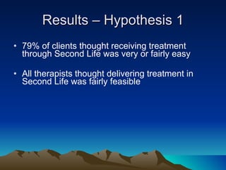 Results – Hypothesis 1 <ul><li>79% of clients thought receiving treatment through Second Life was very or fairly easy </li...