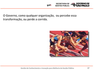 O Governo, como qualquer organização,  ou percebe essa transformação, ou perde a corrida. 