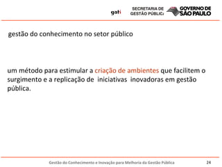 gestão do conhecimento no setor público  um método para estimular a  criação de ambientes  que facilitem o surgimento e a replicação de  iniciativas  inovadoras em gestão pública.  