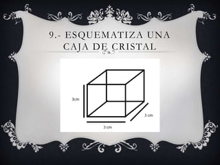 9.- ESQUEMATIZA UNA
CAJA DE CRISTAL
 