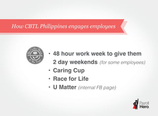How CBTL Philippines engages employees
• 48 hour work week to give them
2 day weekends (for some employees)
• Caring Cup
• Race for Life
• U Matter (internal FB page)
 
